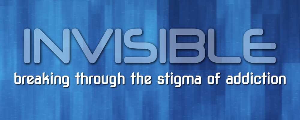 Invisible: Breaking Through the Stigma of Addiction