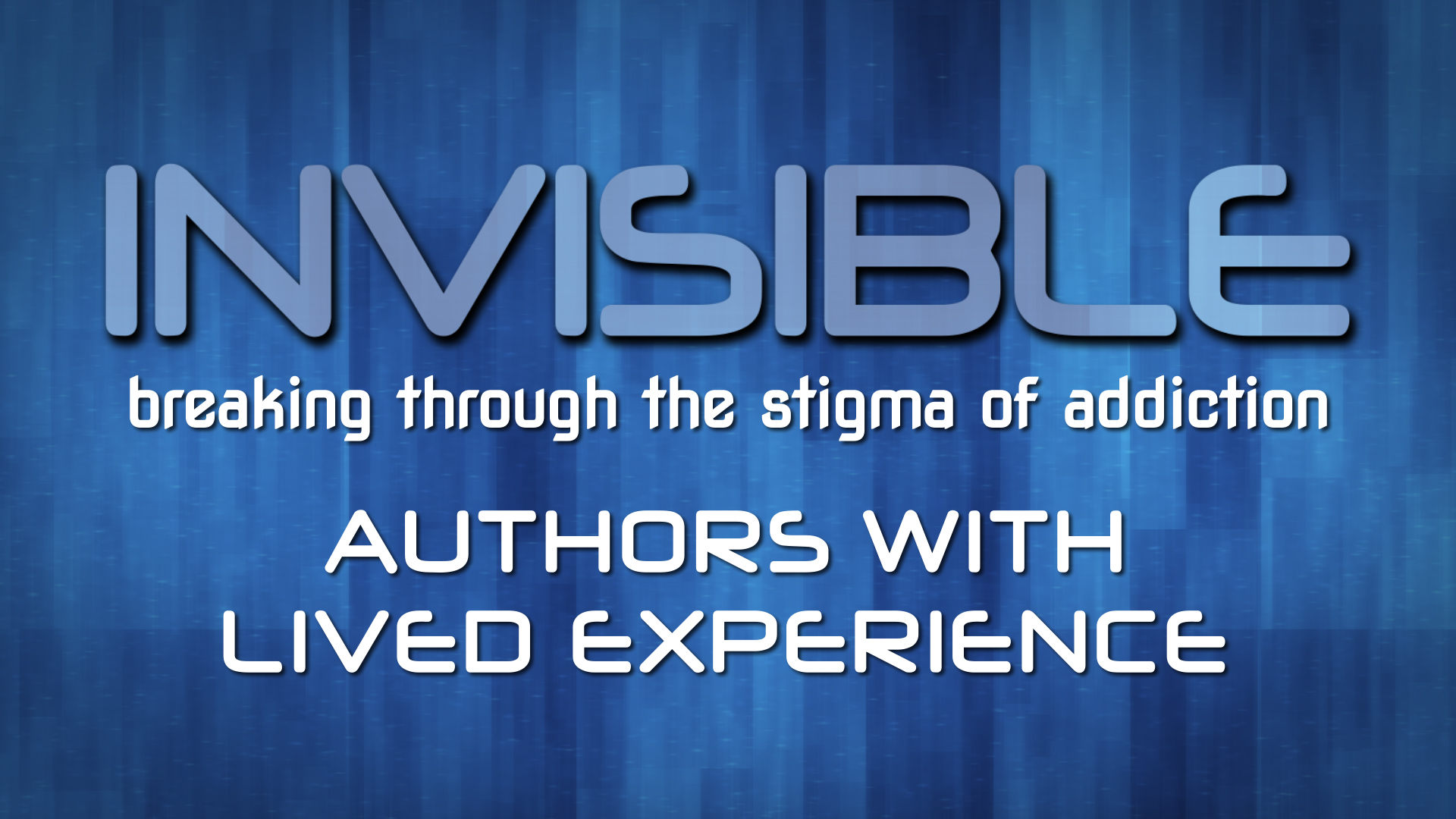 Invisible: Breaking Through the Stigma of Addiction